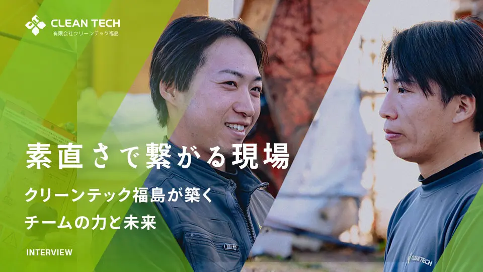素直さで繋がる現場：クリーンテック福島が築くチームの力と未来